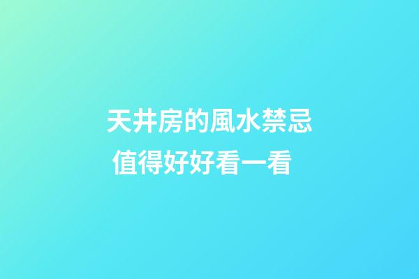 天井房的風水禁忌 值得好好看一看